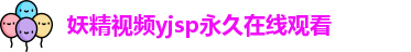妖精视频yjsp永久在线观看_妖精视频_秘密通道